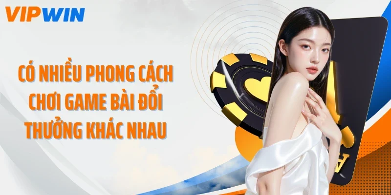 Có nhiều phong cách chơi game bài đổi thưởng khác nhau